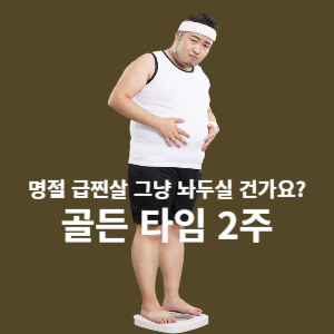 명절 급찐살 그냥 놔두실 건가요? 골든타임 2주 