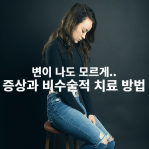 변이 나도 모르게..
증상과 비수술적 치료방법
