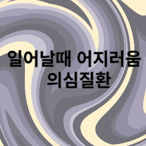 일어날때 어지러움 의심질환 