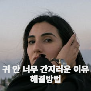 귀 안 너무 간지러운 이유 해결방법