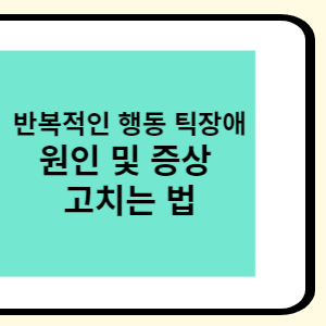반복적인 행동 틱장애
원인 및 증상 고치는 법 